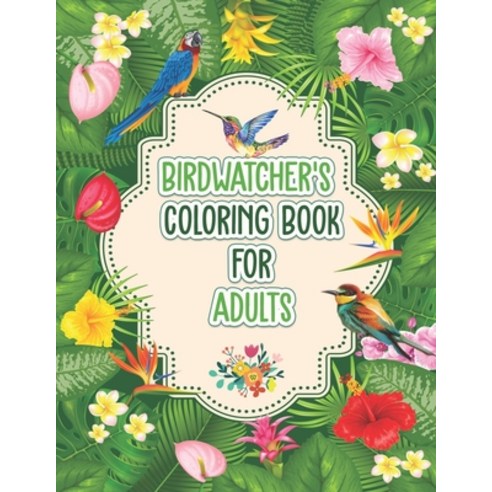Birdwatchers Coloring Book for Adults: An Adult Coloring Book with Birds and Flowers for Relaxation ... Paperback, Independently Published, English, 9798715322432