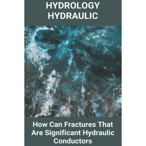 Hydrology Hydraulic: How Can Fractures That Are Significant Hydraulic Conductors: Hydraulic And Hydr... Paperback, Independently Published, English, 9798722600080