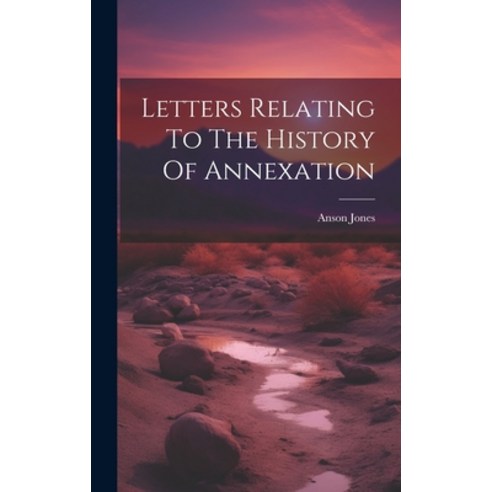 (영문도서) Letters Relating To The History Of Annexation Hardcover, Legare Street Press, English, 9781020555572