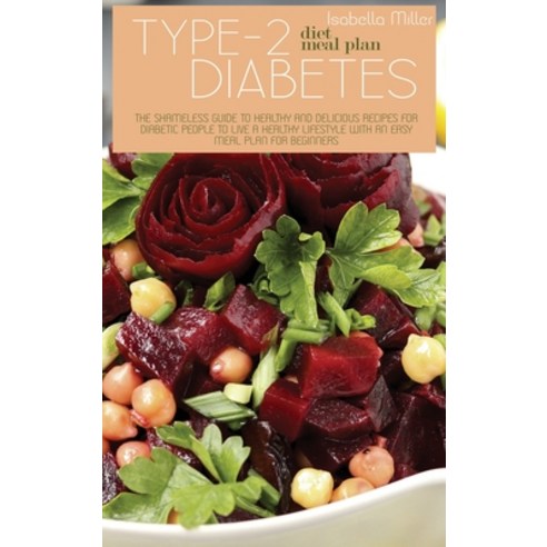 (영문도서) Type 2 Diabetes Diet Meal Plan: The Shameless Guide To Healthy And Delicious Recipes For Diab... Hardcover, Isabella Miller, English, 9781802225044