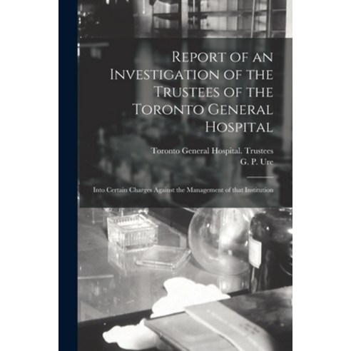 (영문도서) Report of an Investigation of the Trustees of the Toronto General Hospital [microform]: Into ... Paperback, Legare Street Press, English, 9781014728524