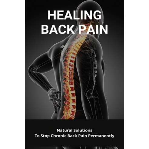 Healing Back Pain: Natural Solutions To Stop Chronic Back Pain Permanently: How To Cure Back Pain Fa... Paperback, Independently Published, English, 9798731363235