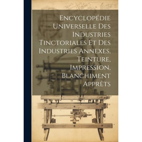 (영문도서) Encyclopédie Universelle Des Industries Tinctoriales Et Des Industries Annexes Teinture Imp... Paperback, Legare Street Press, English, 9781022859951