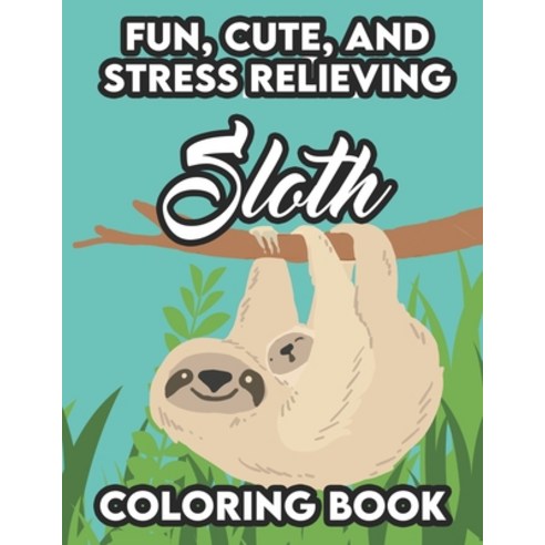 Fun Cute And Stress Relieving Sloth Coloring Book: Stress Relieving Sloth Coloring Pages Relaxing... Paperback, Independently Published, English, 9798694968201