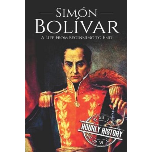 Simón Bolívar: A Life From Beginning to End Paperback, Independently Published, English, 9781719926454