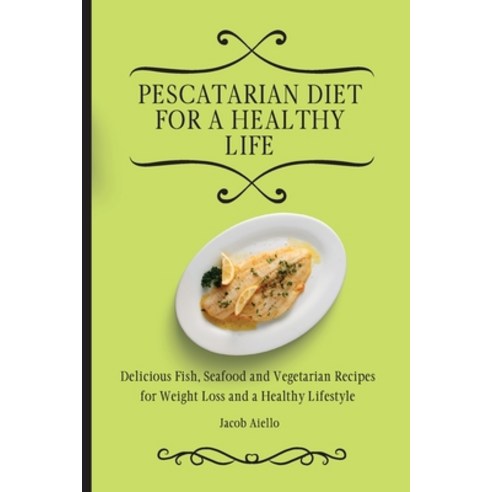 Pescatarian Diet for a Healthy Life: Delicious Fish Seafood and Vegetarian Recipes for Weight Loss ... Paperback, Jacob Aiello, English, 9781801904032