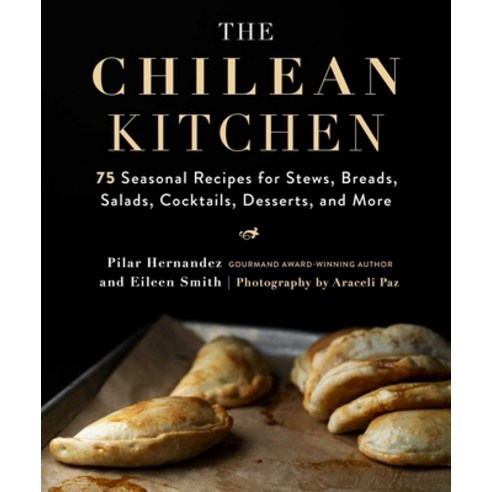 The Chilean Kitchen: 75 Seasonal Recipes for Stews Breads Salads Cocktails Desserts and More Hardcover, Skyhorse Publishing