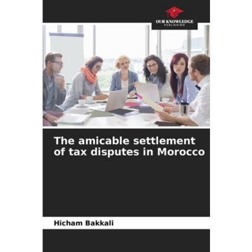 (영문도서) The amicable settlement of tax disputes in Morocco Paperback, Our Knowledge Publishing, English, 9786205959350