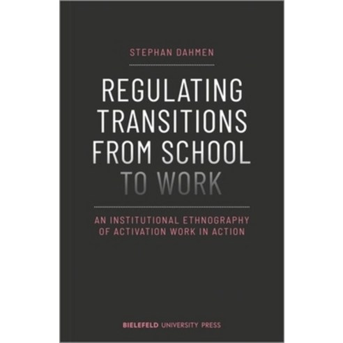 (영문도서) Regulating Transitions from School to Work: An Institutional Ethnography of Activation Work i... Paperback, Bielefeld University Press, English, 9783837657067