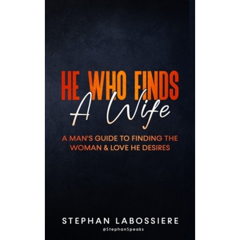 (영문도서) He Who Finds A Wife: A Man''s Guide to Finding the Woman and Love He Desires Paperback, Stephan Speaks LLC., English, 9780998018966