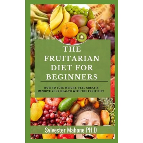 (영문도서) The Fruitarian Diet for Beginners: How To Lose Weight Feel Great & Improve Your Health With ... Paperback, Independently Published, English, 9798512622636