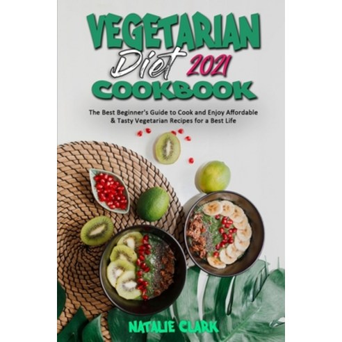 Vegetarian Diet Cookbook 2021: The Best Beginner''s Guide to Cook and Enjoy Affordable & Tasty Vegeta... Paperback, Natalie Clark, English, 9781801945950