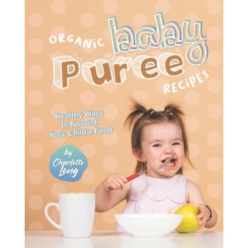 (영문도서) Organic Baby Puree Recipes: Healthy Ways to Nourish Your Child''s Food Paperback, Independently Published, English, 9798436702087