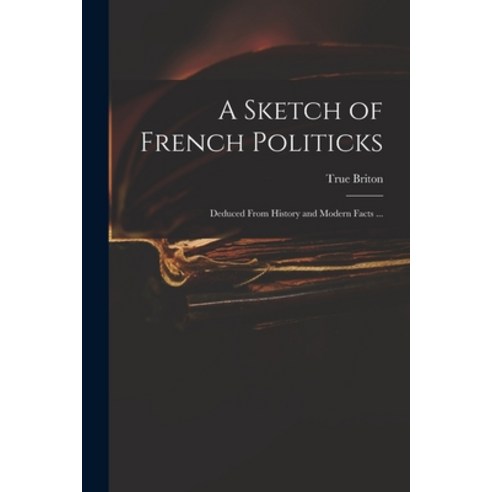 (영문도서) A Sketch of French Politicks: Deduced From History and Modern Facts ... Paperback, Legare Street Press, English, 9781013513602