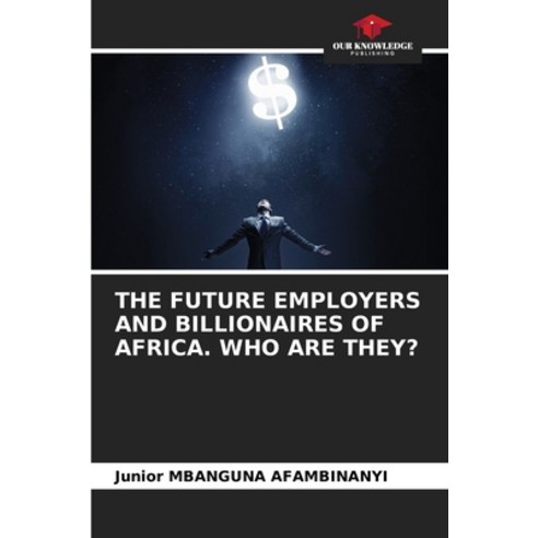 (영문도서) The Future Employers and Billionaires of Africa. Who Are They? Paperback, Our Knowledge Publishing, English, 9786205027752