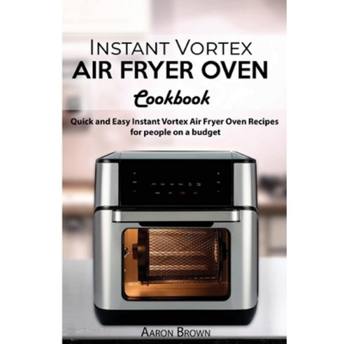 (영문도서) Instant Vortex Air Fryer oven Cookbook: Quick and Easy Instant Vortex Air Fryer Oven Recipes ... Paperback, Aaron Brown, English, 9781803004389