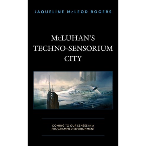 McLuhan''s Techno-Sensorium City: Coming to Our Senses in a Programmed Environment Hardcover, Lexington Books
