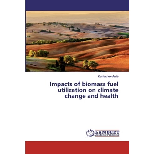 Impacts of biomass fuel utilization on climate change and health Paperback, LAP Lambert Academic Publis..., English, 9786200116932
