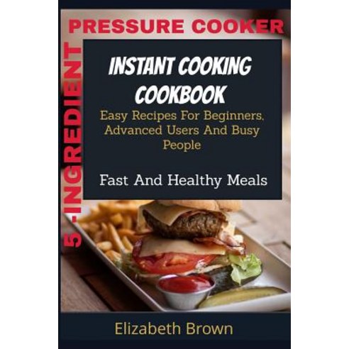 (영문도서) 5 -Ingredient Pressure Cooker Instant Cooking Cookbook: Easy Recipes For Beginners Advanced ... Paperback, Independently Published, English, 9781794551435