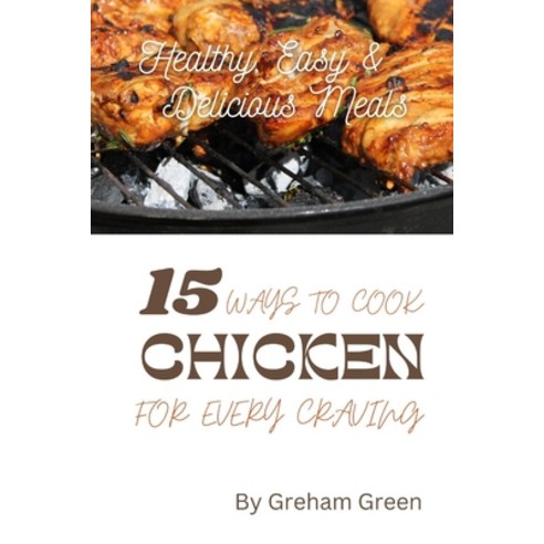 (영문도서) Healthy Easy and Delicious Meals: 15 Ways to Cook Chicken for Every Craving Paperback, Independently Published, English, 9798385902767