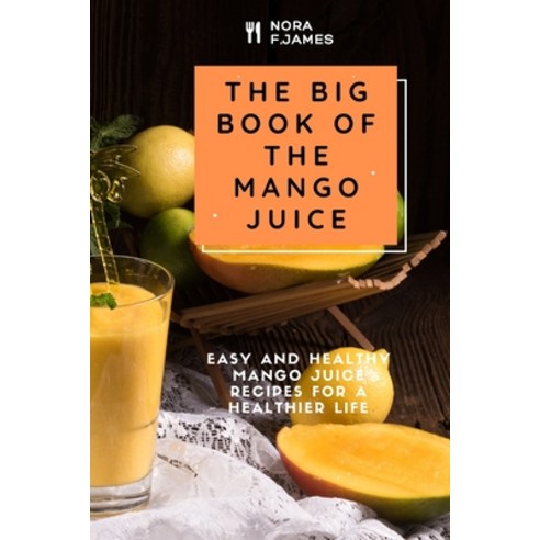 (영문도서) The Big Book Of The Mango Juice: Easy And Healthy Mango Juice Recipes For A Healthier Life Paperback, Independently Published, English, 9798533265157