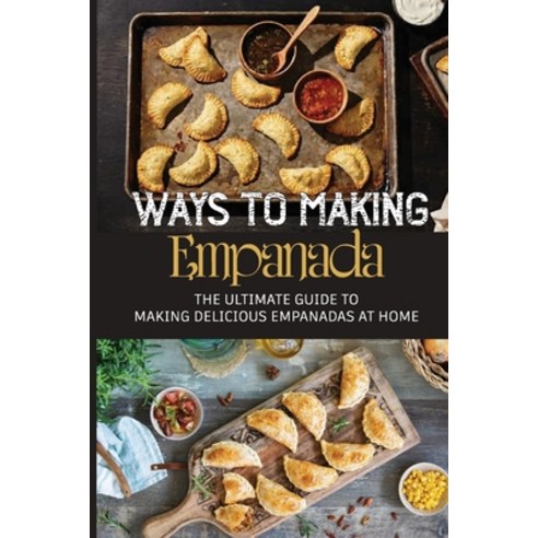 (영문도서) Ways To Making Empanada: The Ultimate Guide To Making Delicious Empanadas At Home: Recipes Fo... Paperback, Independently Published, English, 9798519024129