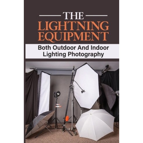 (영문도서) The Lightning Equipment: Both Outdoor And Indoor Lighting Photography: A Candid Look Into The... Paperback, Independently Published, English, 9798462046926