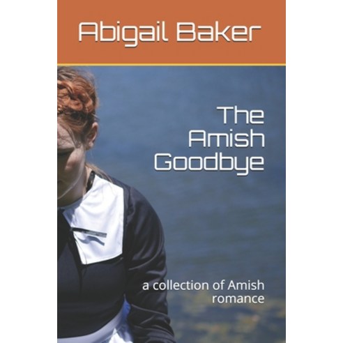 The Amish Goodbye: a collection of Amish romance Paperback, Independently Published