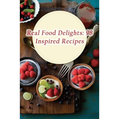 (영문도서) Real Food Delights: 98 Inspired Recipes Paperback, Independently Published, English, 9798866023011