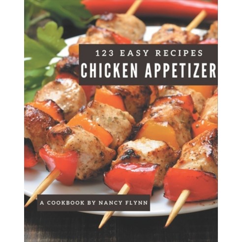 123 Easy Chicken Appetizer Recipes: The Easy Chicken Appetizer Cookbook for All Things Sweet and Won... Paperback, Independently Published, English, 9798570874275