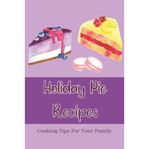 (영문도서) Holiday Pie Recipes: Cooking Tips For Your Family: Unique Christmas Recipes Paperback, Independently Published, English, 9798518778399