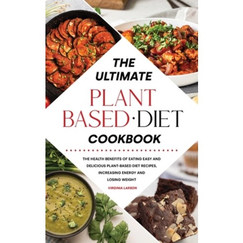 The Ultimate Plant-Based Diet Cookbook: The Health Benefits of Eating Easy and Delicious Plant-Based... Hardcover, Virginia Larson, English, 9781801833097
