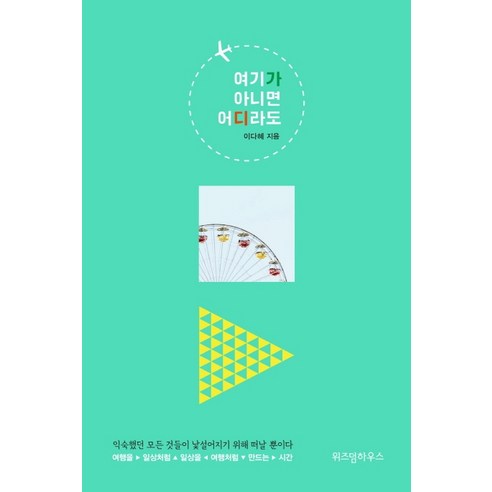 여기가 아니면 어디라도:익숙했던 모든 것들이 낯설어지기 위해 떠날 뿐이다, 위즈덤하우스, 이다혜