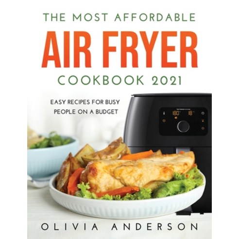 The Most Affordable Air Fryer Cookbook 2021: Easy Recipes For Busy People On a Budget Paperback, Olivia Anderson, English, 9781667138411
