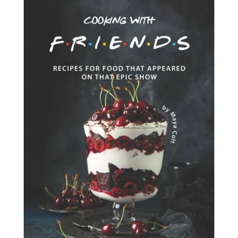 Cooking with F.R.I.E.N.D.S: Recipes for Food That Appeared on That Epic Show Paperback, Independently Published