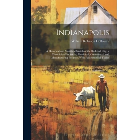 (영문도서) Indianapolis: A Historical and Statistical Sketch of the Railroad City a Chronicle of Its So... Paperback, Legare Street Press, English, 9781022806986