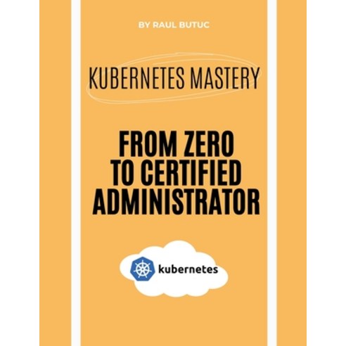 (영문도서) Kubernetes Mastery: From Zero to Certified Administrator Paperback, Raul Butuc, English, 9798227920164
