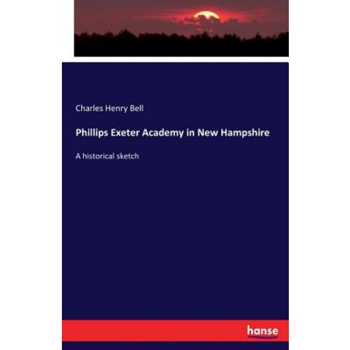 Phillips Exeter Academy in New Hampshire: A historical sketch Paperback, Hansebooks