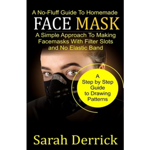 A No-Fluff Guide To Homemade FACE MASKS: A Simple Approach to making facemasks with filter Slots and... Paperback, Independently Published