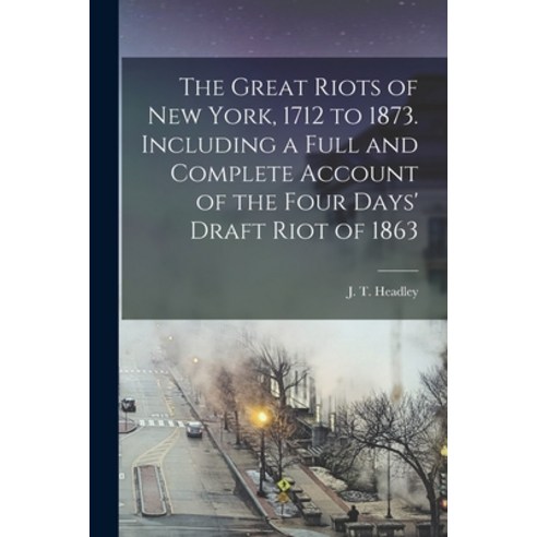 (영문도서) The Great Riots of New York 1712 to 1873. Including a Full and Complete Account of the Four ... Paperback, Legare Street Press, English, 9781015186576
