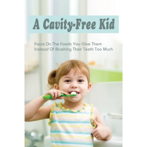 (영문도서) A Cavity-Free Kid: Focus On The Foods You Give Them Instead Of Brushing Their Teeth Too Much:... Paperback, Independently Published, English, 9798508429324