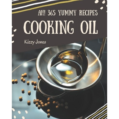 Ah! 365 Yummy Cooking Oil Recipes: Making More Memories in your Kitchen with Yummy Cooking Oil Cookb... Paperback, Independently Published