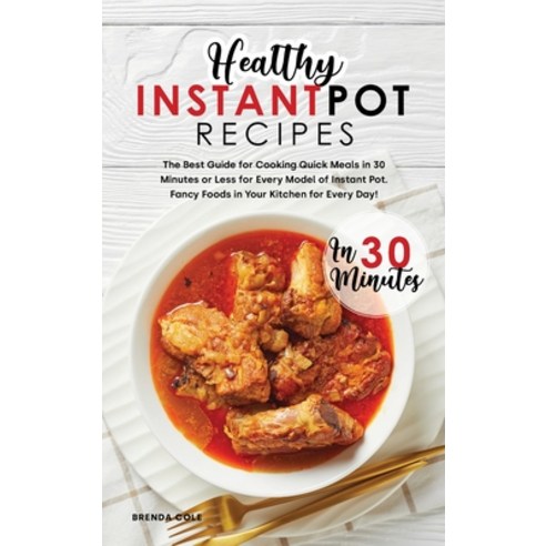 Healthy Instant Pot Recipes in 30 Minutes: The Best Guide for Cooking Quick Meals in 30 Minutes or L... Hardcover, Brenda Cole, English, 9781801834285