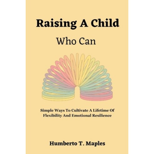(영문도서) Raising A Child Who Can: Simple Ways To Cultivate A Lifetime Of Flexibility And Emotional Res... Paperback, Independently Published, English, 9798862976212