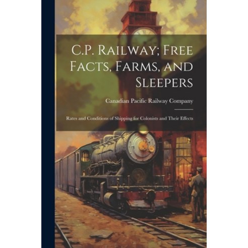 (영문도서) C.P. Railway; Free Facts Farms and Sleepers: Rates and Conditions of Shipping for Colonists... Paperback, Legare Street Press, English, 9781022248748