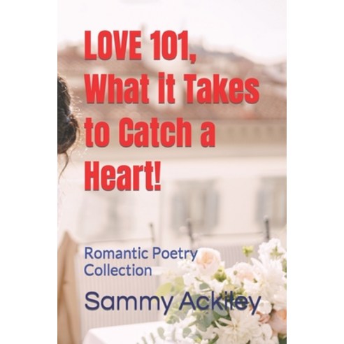 (영문도서) LOVE 101 What it Takes to Catch a Heart!: Romantic Poetry Collection Paperback, Library and Archives Canada, English, 9781998792139