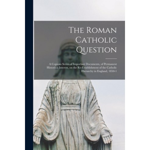 (영문도서) The Roman Catholic Question: a Copious Series of Important Documents of Permanent Historical... Paperback, Legare Street Press, English, 9781015102811