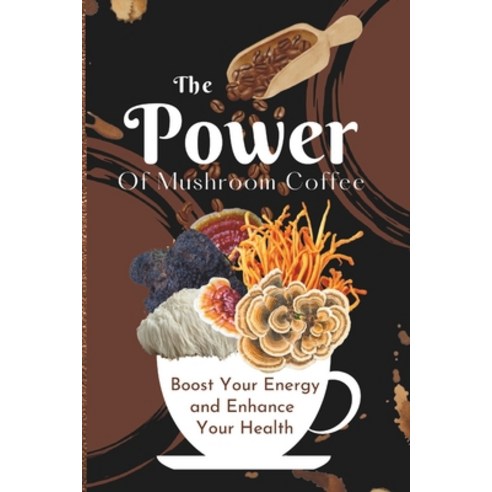 (영문도서) The Power of Mushroom Coffee: Boost Your Energy and Enhance Your Health Paperback, Independently Published, English, 9798880254309