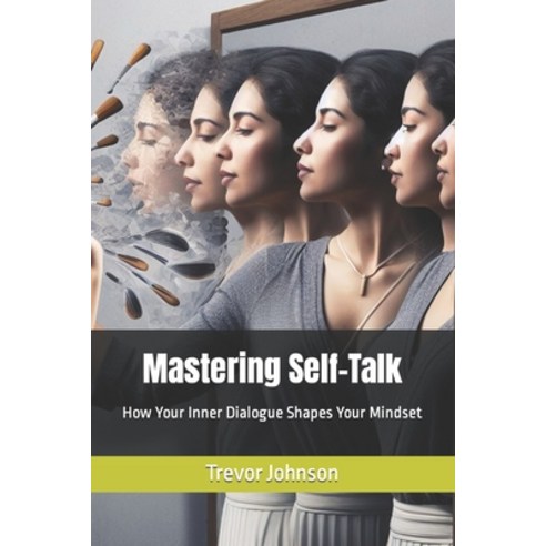 (영문도서) Mastering Self-Talk: How Your Inner Dialogue Shapes Your Mindset Paperback, Independently Published, English, 9798864360156