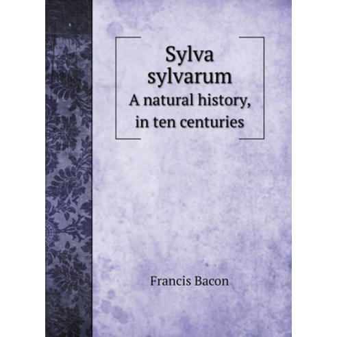 Sylva sylvarum: A natural history in ten centuries Hardcover, Book on Demand Ltd.